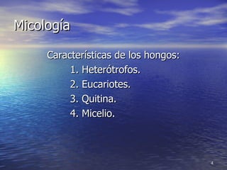 Micología Características de los hongos: 1. Heterótrofos. 2. Eucariotes. 3. Quitina. 4. Micelio. 