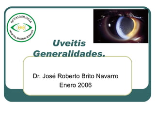 Uveitis Generalidades. Dr. José Roberto Brito Navarro Enero 2006 