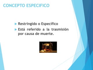 CONCEPTO ESPECIFICO
 Restringido o Específico
 Está referido a la trasmisión
por causa de muerte.
 