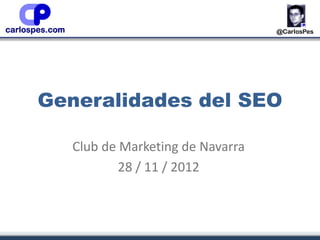 Generalidades del SEO

  Club de Marketing de Navarra
          28 / 11 / 2012
 