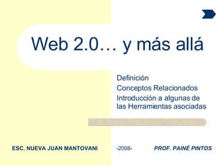 Definición Conceptos Relacionados Introducción a algunas de las Herramientas asociadas Web 2.0… y más allá ESC. NUEVA JUAN MANTOVANI   -2008-  PROF. PAINÉ PINTOS 