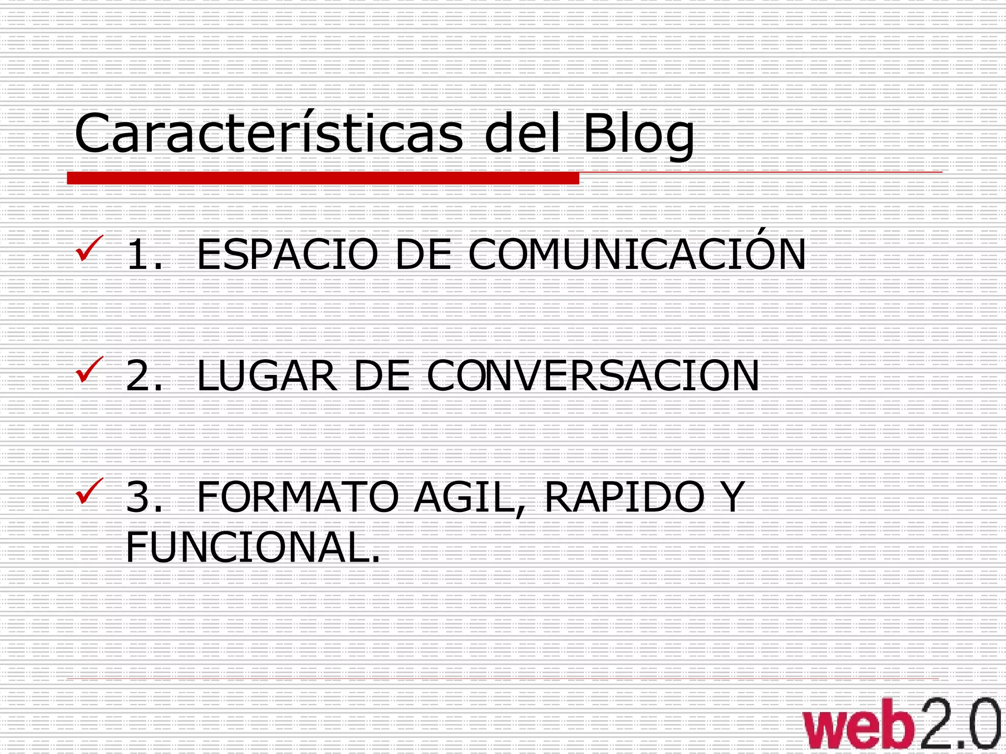 Características del Blog 1.  ESPACIO DE COMUNICACIÓN 2.  LUGAR DE CONVERSACION 3.  FORMATO AGIL, RAPIDO Y FUNCIONAL. 