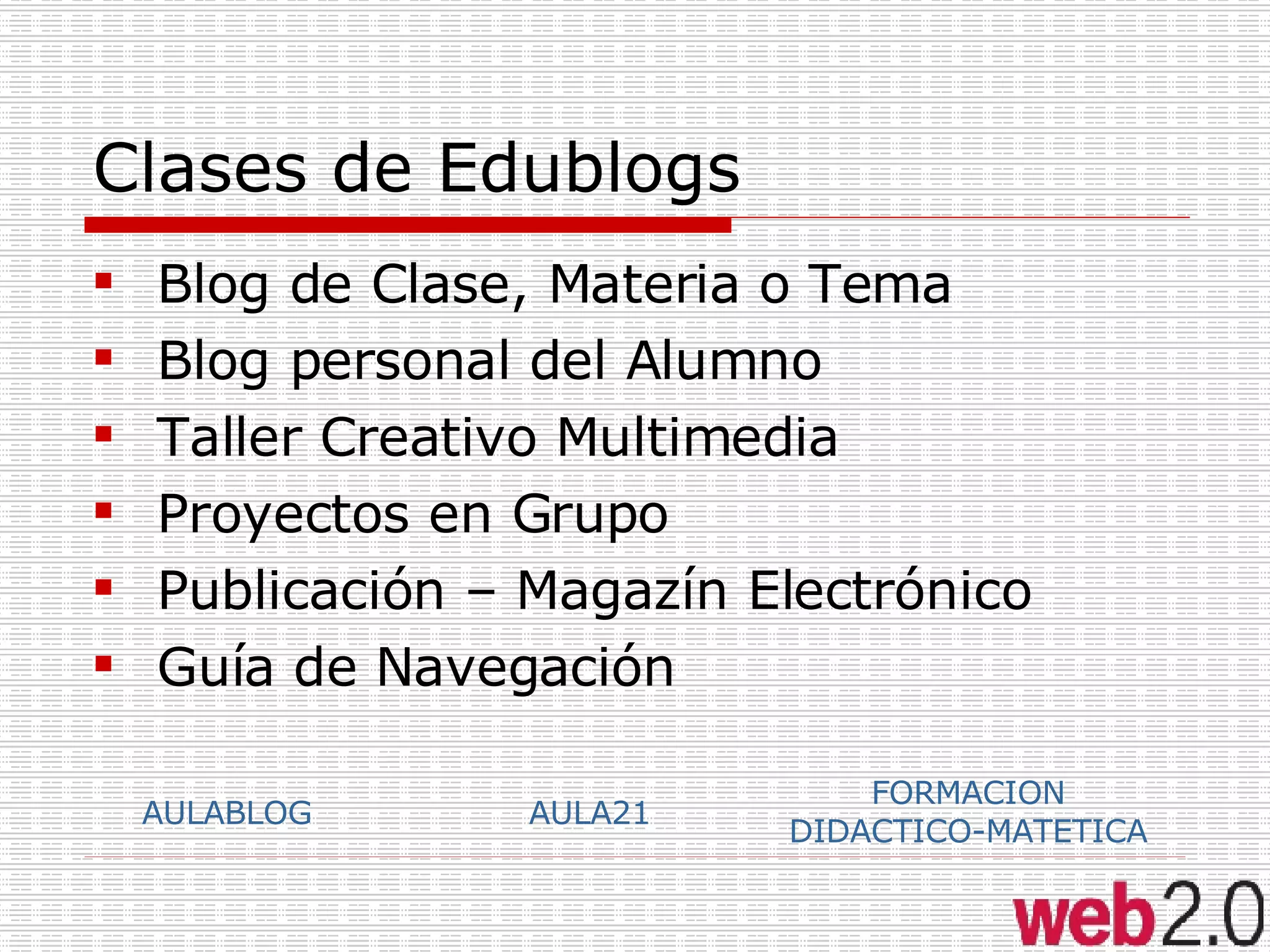 Clases de Edublogs Blog de Clase, Materia o Tema Blog personal del Alumno Taller Creativo Multimedia Proyectos en Grupo Publicación – Magazín Electrónico Guía de Navegación AULABLOG AULA21 FORMACION  DIDACTICO-MATETICA  