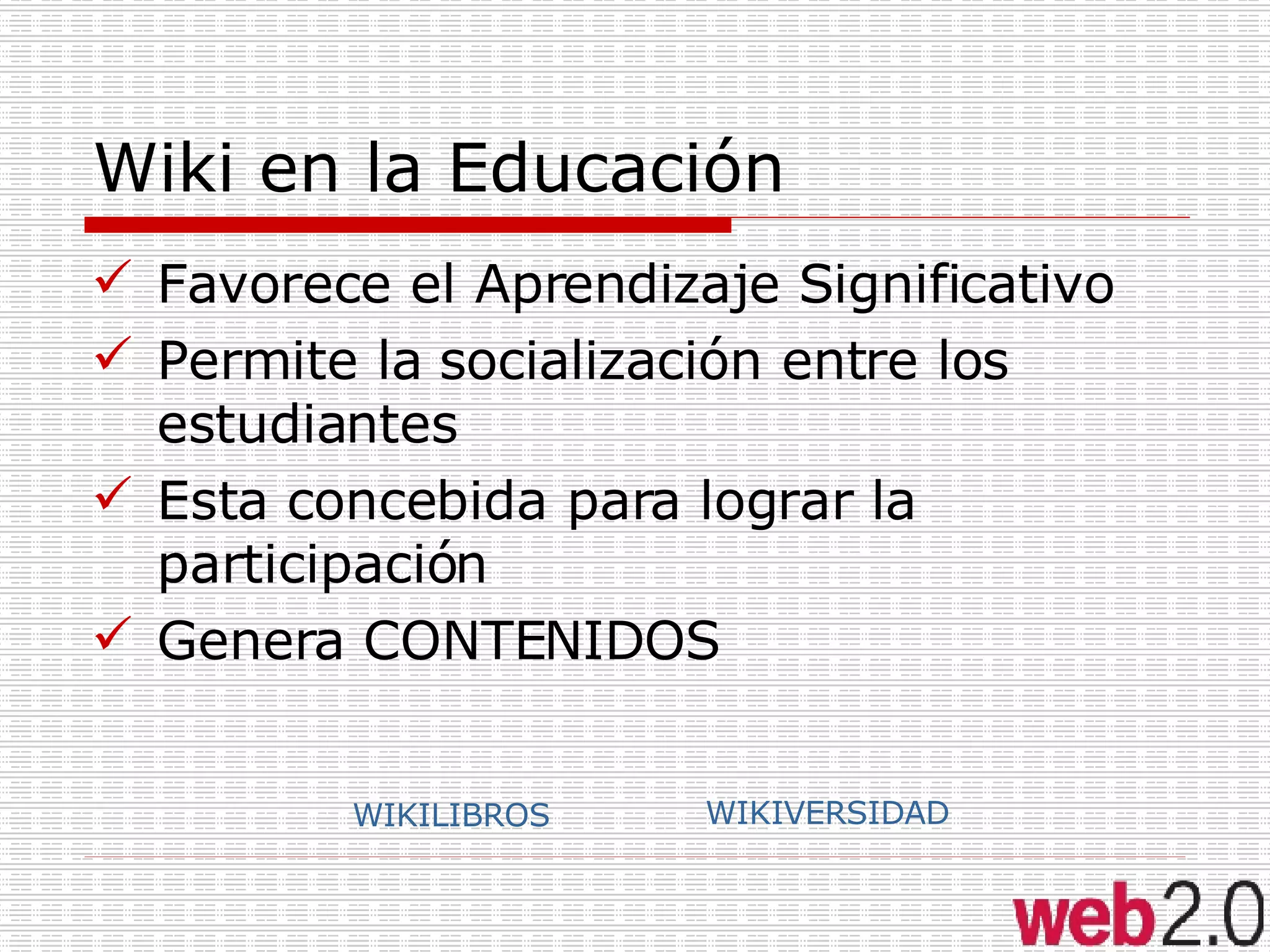 Wiki en la Educación Favorece el Aprendizaje Significativo Permite la socialización entre los estudiantes Esta concebida para lograr la participación Genera CONTENIDOS WIKILIBROS WIKIVERSIDAD 