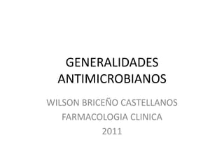 GENERALIDADES
  ANTIMICROBIANOS
WILSON BRICEÑO CASTELLANOS
   FARMACOLOGIA CLINICA
           2011
 