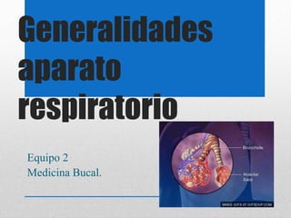 Generalidades
aparato
respiratorio
Equipo 2
Medicina Bucal.
 