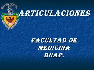ARTICULACIONES


  FACULTAD DE
    MEDICINA
     BUAP.
 