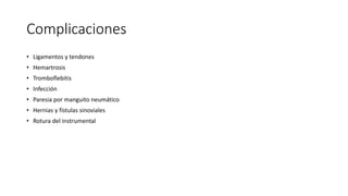 Complicaciones
• Ligamentos y tendones
• Hemartrosis
• Tromboflebitis
• Infección
• Paresia por manguito neumático
• Hernias y fístulas sinoviales
• Rotura del instrumental
 