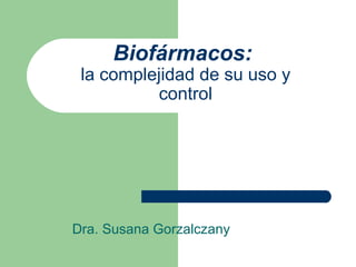 Biofármacos:
la complejidad de su uso y
control
Dra. Susana Gorzalczany
 