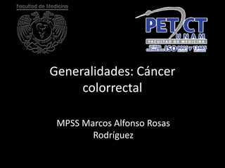 Generalidades: Cáncer
colorrectal
MPSS Marcos Alfonso Rosas
Rodríguez
 