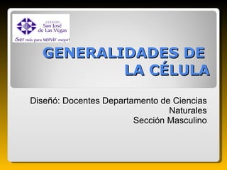 GENERALIDADES DE  LA CÉLULA Diseñó: Docentes Departamento de Ciencias Naturales Sección Masculino 