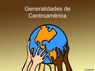 Generalidades de
 Centroamérica
 