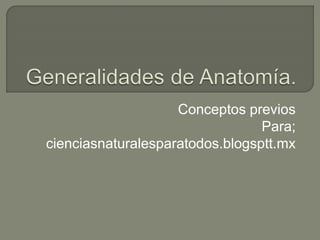 Conceptos previos 
Para; 
cienciasnaturalesparatodos.blogsptt.mx 
 