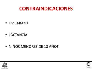 CONTRAINDICACIONES
• EMBARAZO
• LACTANCIA
• NIÑOS MENORES DE 18 AÑOS
 