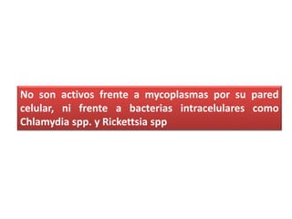 No son activos frente a mycoplasmas por su pared
celular, ni frente a bacterias intracelulares como
Chlamydia spp. y Rickettsia spp
 