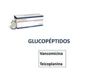 GLUCOPÉPTIDOS
Vancomicina
Teicoplanina
 