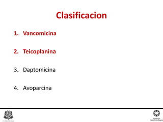 1. Vancomicina
2. Teicoplanina
3. Daptomicina
4. Avoparcina
Clasificacion
 