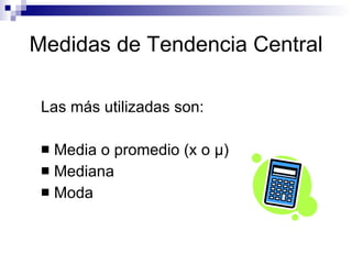Medidas de Tendencia Central Las más utilizadas son: Media o promedio (x o  μ ) Mediana Moda 