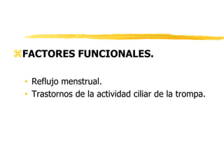 FACTORES FUNCIONALES.
• Reflujo menstrual.
• Trastornos de la actividad ciliar de la trompa.
 