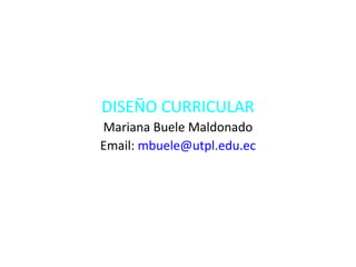 DISEÑO CURRICULAR
Mariana Buele Maldonado
Email: mbuele@utpl.edu.ec
 