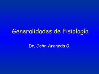 Generalidades de Fisiología Dr. John Araneda G. 
