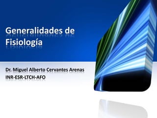 Generalidades de
Fisiología
Dr. Miguel Alberto Cervantes Arenas
INR-ESR-LTCH-AFO
 