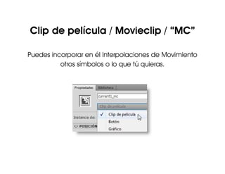 Clip de película / Movieclip / “MC”
Puedes incorporar en él Interpolaciones de Movimiento
otros símbolos o lo que tú quieras.
 