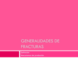 GENERALIDADES DE
FRACTURAS
Definición
Mecanismos de producción
 