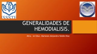 GENERALIDADES DE
HEMODIALISIS.
Mtra. en Educ. Marianec Alejandra Valdés Díaz
 
