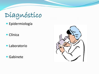 Diagnóstico
 Epidermiología
 Clínica
 Laboratorio
 Gabinete
 