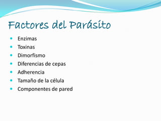 Factores del Parásito
 Enzimas
 Toxinas
 Dimorfismo
 Diferencias de cepas
 Adherencia
 Tamaño de la célula
 Componentes de pared
 