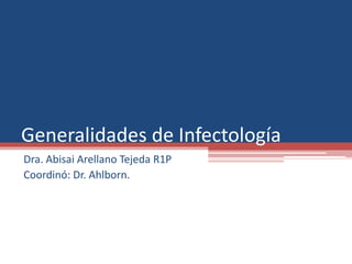 Generalidades de Infectología 
Dra. Abisai Arellano Tejeda R1P 
Coordinó: Dr. Ahlborn. 
 