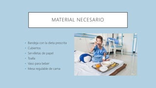 MATERIAL NECESARIO
• Bandeja con la dieta prescrita
• Cubiertos
• Servilletas de papel
• Toalla
• Vaso para beber
• Mesa regulable de cama
 