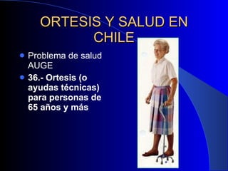 ORTESIS Y SALUD EN CHILE Problema de salud AUGE 36.- Ortesis (o ayudas técnicas) para personas de 65 años y más 