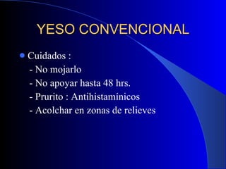 YESO CONVENCIONAL Cuidados : - No mojarlo - No apoyar hasta 48 hrs. - Prurito : Antihistamínicos - Acolchar en zonas de relieves 