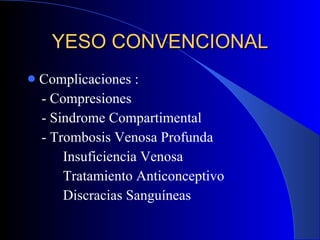 YESO CONVENCIONAL Complicaciones :  - Compresiones - Sindrome Compartimental - Trombosis Venosa Profunda Insuficiencia Venosa Tratamiento Anticonceptivo Discracias Sanguíneas 