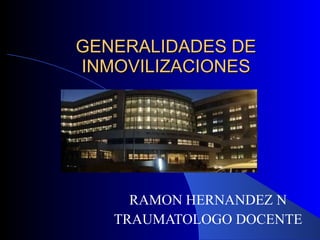 GENERALIDADES DE INMOVILIZACIONES   RAMON HERNANDEZ N TRAUMATOLOGO DOCENTE 