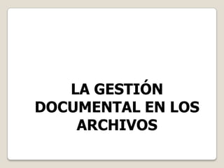 LA GESTIÓN
DOCUMENTAL EN LOS
    ARCHIVOS
 