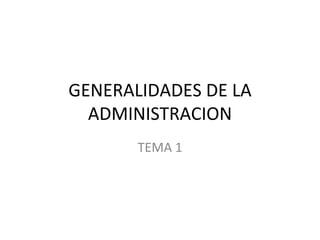 GENERALIDADES DE LA ADMINISTRACION TEMA 1 
