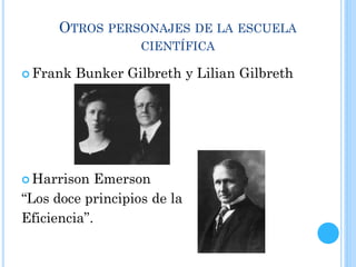 OTROS PERSONAJES DE LA ESCUELA
CIENTÍFICA
 Frank Bunker Gilbreth y Lilian Gilbreth
 Harrison Emerson
“Los doce principios de la
Eficiencia”.
 