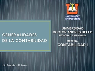 UNIVERSIDAD
                          DOCTOR ANDRES BELLO
                            REGIONAL SAN MIGUEL

                                 MATERIA:
                            CONTABILIDAD I




Lic. Francisco D. Lovos
 