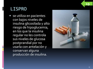 LISPRO
 se utiliza en pacientes
con bajos niveles de
insulina glicosilada y alto
riesgo de hipoglucemia,
en los que la insulina
regular no les controla
sus niveles de glucosa
postprandial por no
usarla con antelación y
conservan alguna
producción de insulina.
19
19
 