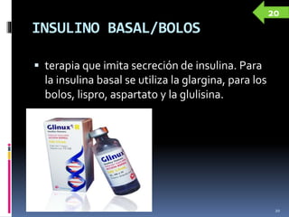 INSULINO BASAL/BOLOS
 terapia que imita secreción de insulina. Para
la insulina basal se utiliza la glargina, para los
bolos, lispro, aspartato y la glulisina.
20
20
 