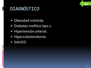 DIAGNÓSTICO
 Obesidad mórbida.
 Diabetes mellitus tipo 2.
 Hipertensión arterial.
 Hipercolesterolemia
 SAHOS
34
34
 