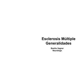 Esclerosis Múltiple
Generalidades
Basilio Vagner
Neurólogo
 