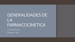 GENERALIDADES DE
LA
FARMACOCINETICA
Lina Maria Rueda
Psiquiatria- 2022
 