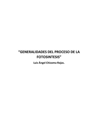 “GENERALIDADES DEL PROCESO DE LA
FOTOSINTESIS”
Luis Ángel Chicoma Rojas.
 