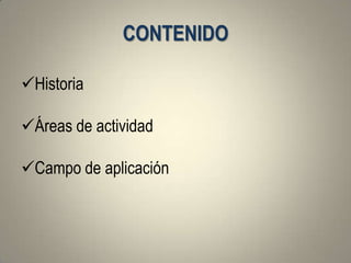 CONTENIDO

Historia

Áreas de actividad

Campo de aplicación
 