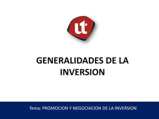 GENERALIDADES DE LA
INVERSION
Tema: PROMOCION Y NEGOCIACION DE LA INVERSION
 