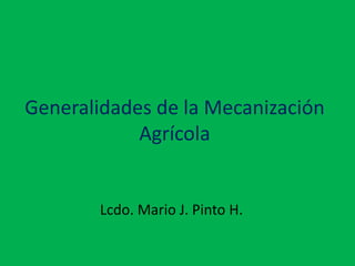 Generalidades de la Mecanización
Agrícola
Lcdo. Mario J. Pinto H.
 